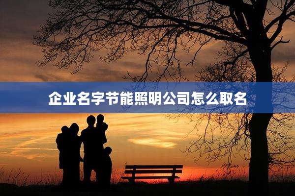 企业名字节能照明公司怎么取名
