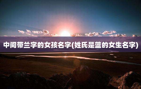 中间带兰字的女孩名字(姓氏是蓝的女生名字)
