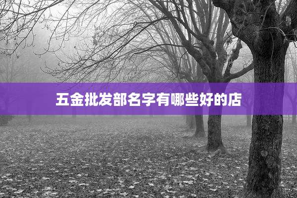 五金批发部名字有哪些好的店
