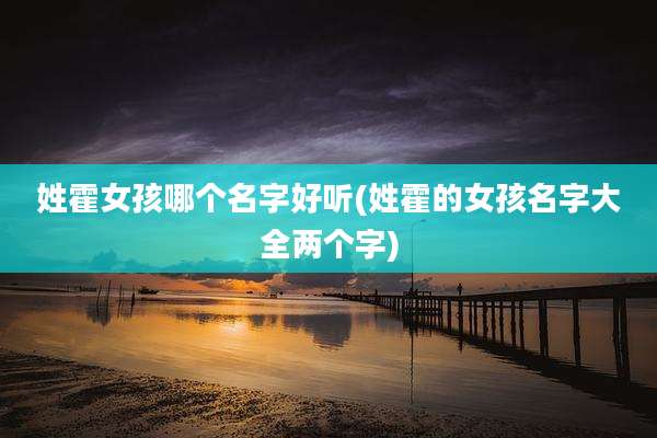 姓霍女孩哪个名字好听(姓霍的女孩名字大全两个字)
