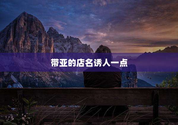 带亚的店名诱人一点