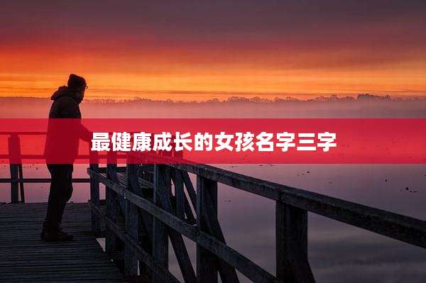 最健康成长的女孩名字三字