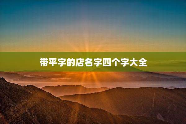 带平字的店名字四个字大全
