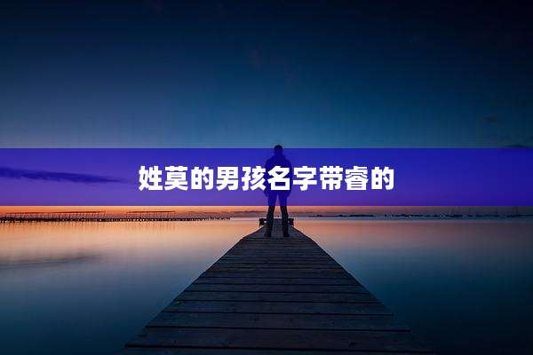 姓莫的男孩名字带睿的