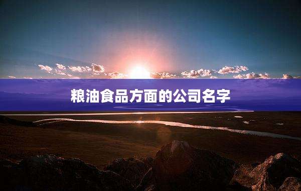 粮油食品方面的公司名字