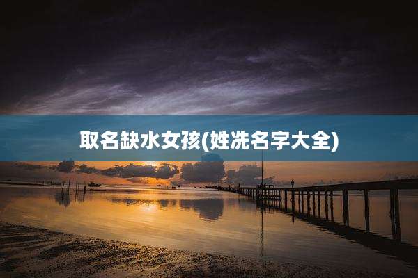 取名缺水女孩(姓冼名字大全)