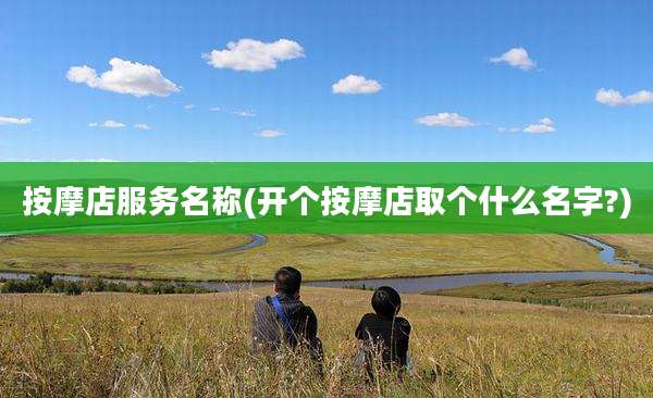 按摩店服务名称(开个按摩店取个什么名字?)