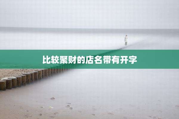 比较聚财的店名带有开字