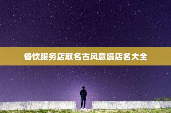 餐饮服务店取名古风意境店名大全