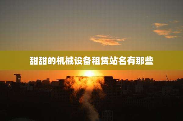 甜甜的机械设备租赁站名有那些