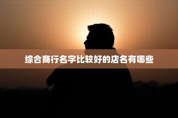 综合商行名字比较好的店名有哪些