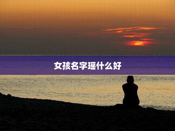 女孩名字瑶什么好