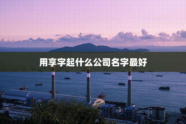 用享字起什么公司名字最好