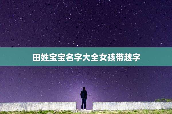 田姓宝宝名字大全女孩带越字