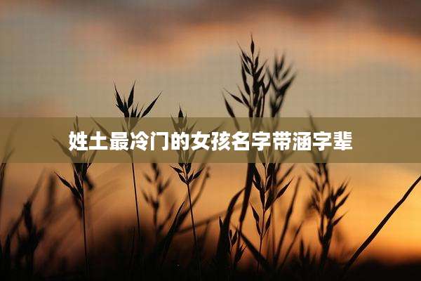 姓土最冷门的女孩名字带涵字辈