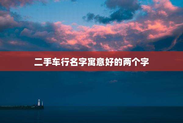 二手车行名字寓意好的两个字