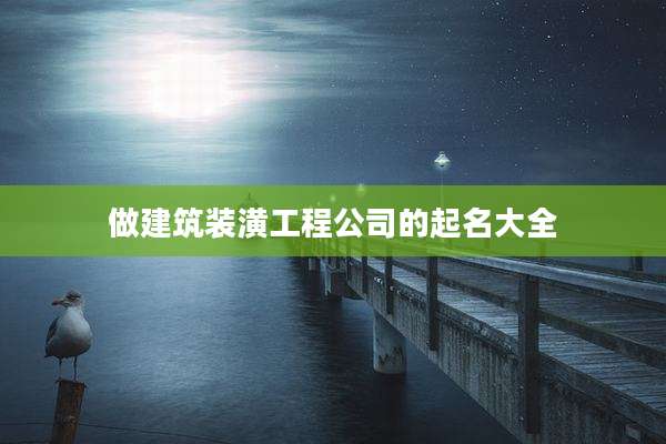 做建筑装潢工程公司的起名大全