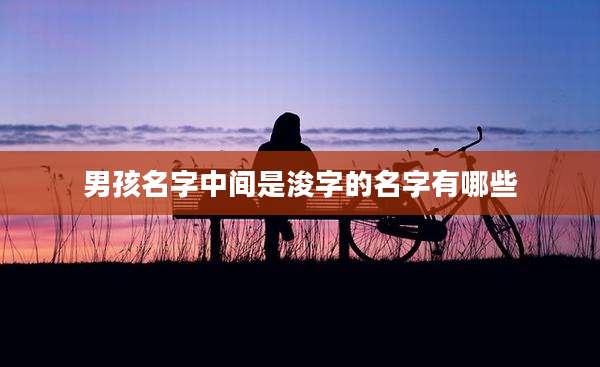 男孩名字中间是浚字的名字有哪些