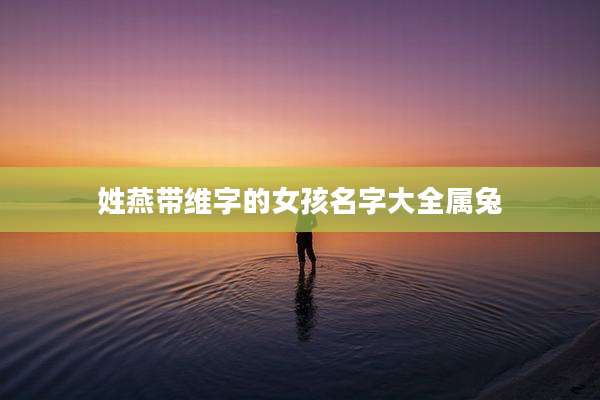 姓燕带维字的女孩名字大全属兔