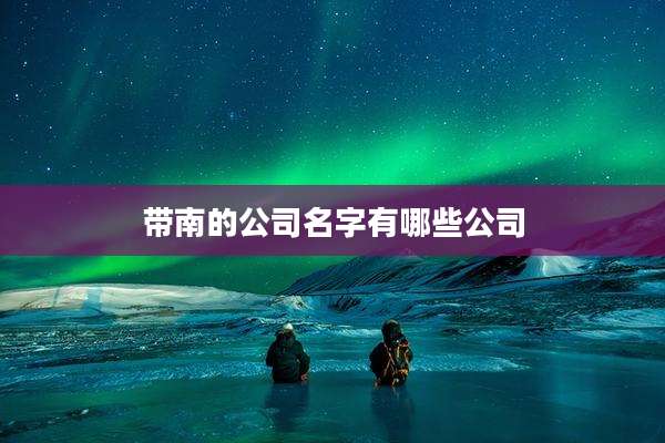 带南的公司名字有哪些公司