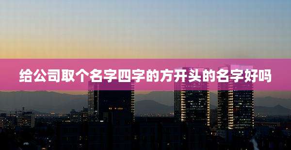 给公司取个名字四字的方开头的名字好吗