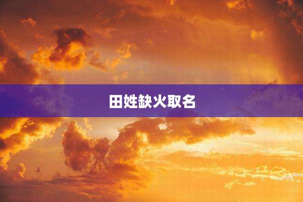 田姓缺火取名