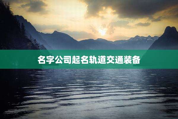 名字公司起名轨道交通装备