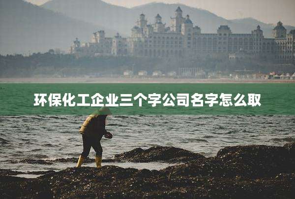 环保化工企业三个字公司名字怎么取