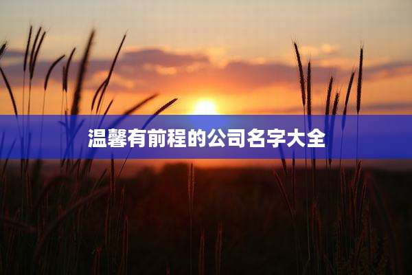 温馨有前程的公司名字大全