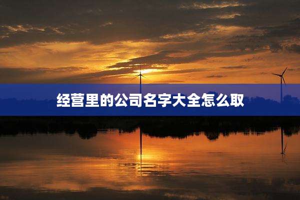 经营里的公司名字大全怎么取