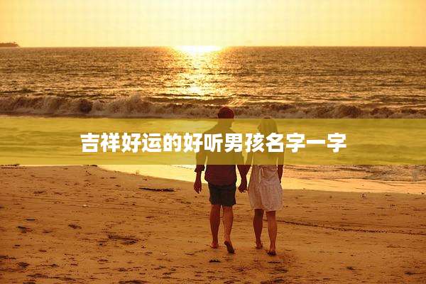 吉祥好运的好听男孩名字一字