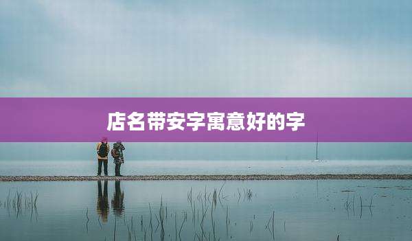店名带安字寓意好的字