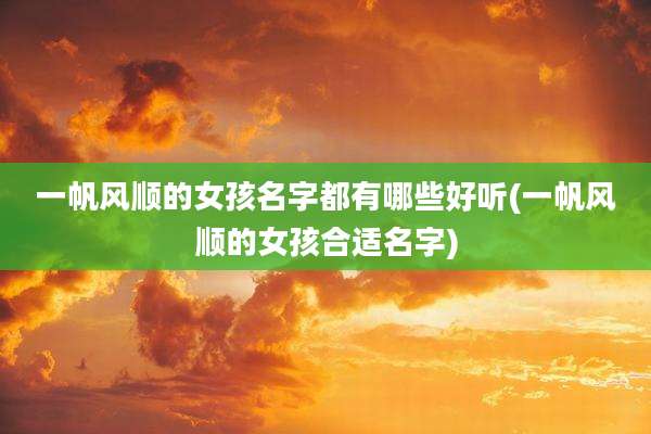 一帆风顺的女孩名字都有哪些好听(一帆风顺的女孩合适名字)