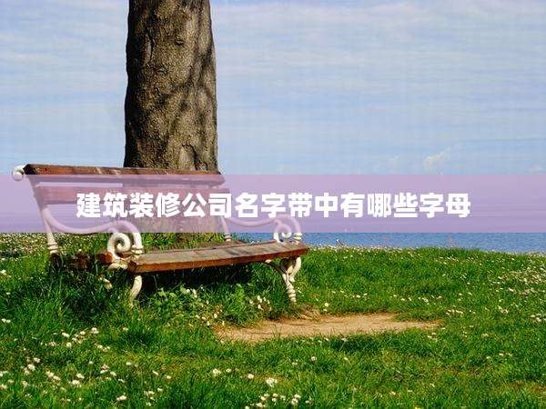 建筑装修公司名字带中有哪些字母