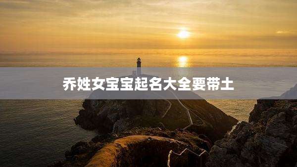 乔姓女宝宝起名大全要带土