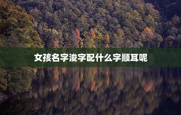 女孩名字浚字配什么字顺耳呢