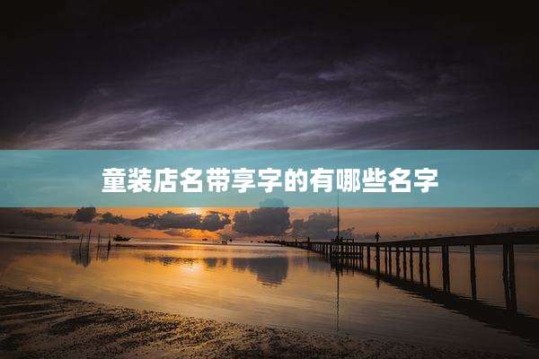 童装店名带享字的有哪些名字