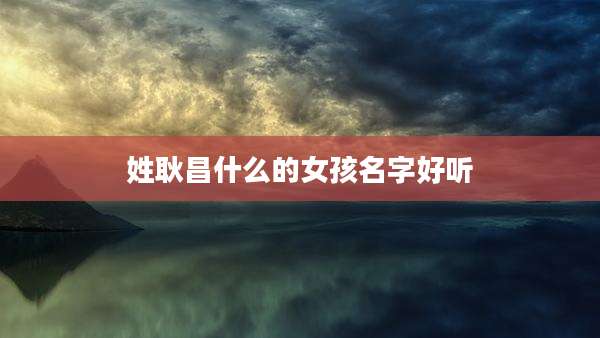 姓耿昌什么的女孩名字好听