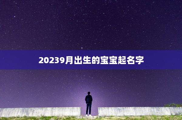 20239月出生的宝宝起名字