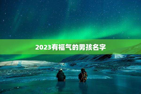 2023有福气的男孩名字