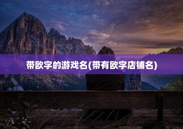 带欧字的游戏名(带有欧字店铺名)