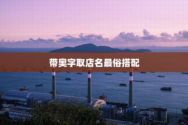 带奥字取店名最俗搭配