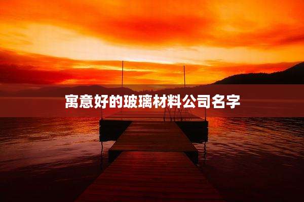 寓意好的玻璃材料公司名字