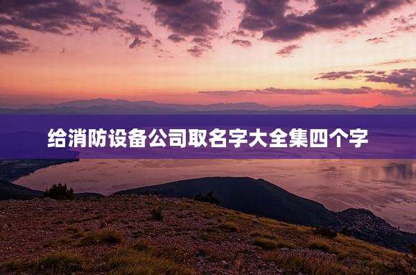 给消防设备公司取名字大全集四个字