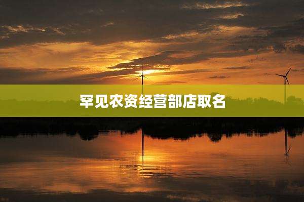 罕见农资经营部店取名