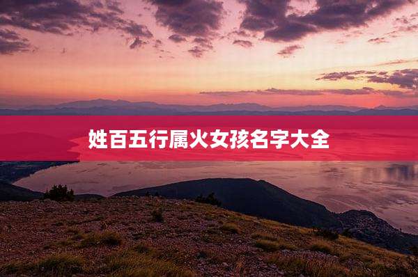 姓百五行属火女孩名字大全