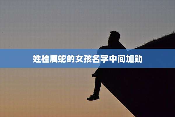 姓桂属蛇的女孩名字中间加勋