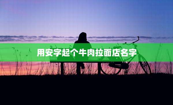 用安字起个牛肉拉面店名字