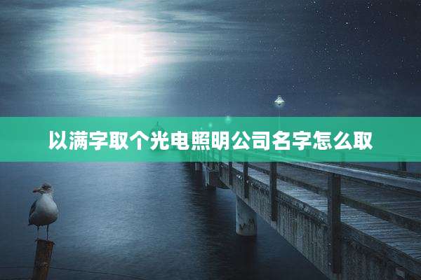 以满字取个光电照明公司名字怎么取