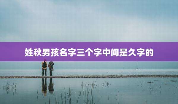 姓秋男孩名字三个字中间是久字的